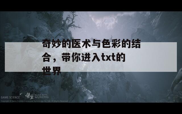 奇妙的医术与色彩的结合，带你进入txt的世界