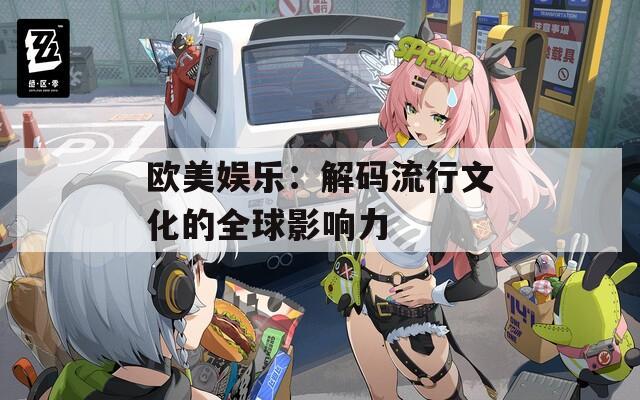 欧美娱乐：解码流行文化的全球影响力