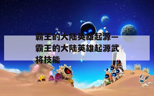 霸王的大陆英雄起源—霸王的大陆英雄起源武将技能