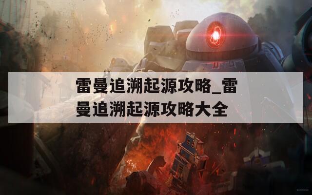 雷曼追溯起源攻略_雷曼追溯起源攻略大全