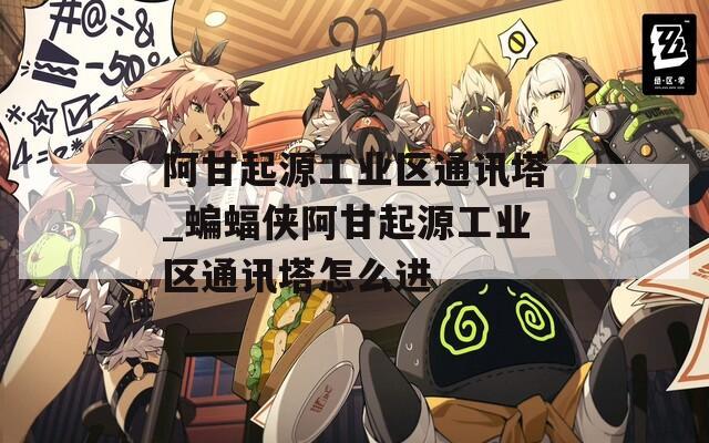 阿甘起源工业区通讯塔_蝙蝠侠阿甘起源工业区通讯塔怎么进
