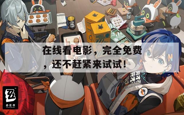在线看电影，完全免费，还不赶紧来试试！