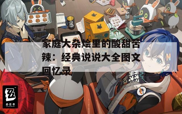 家庭大杂烩里的酸甜苦辣：经典说说大全图文回忆录