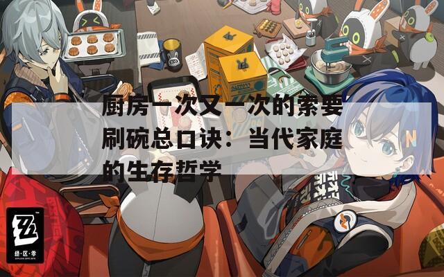 厨房一次又一次的索要刷碗总口诀：当代家庭的生存哲学