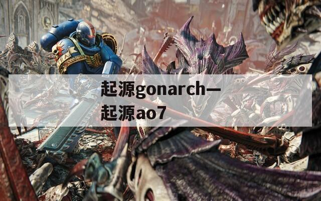 起源gonarch—起源ao7