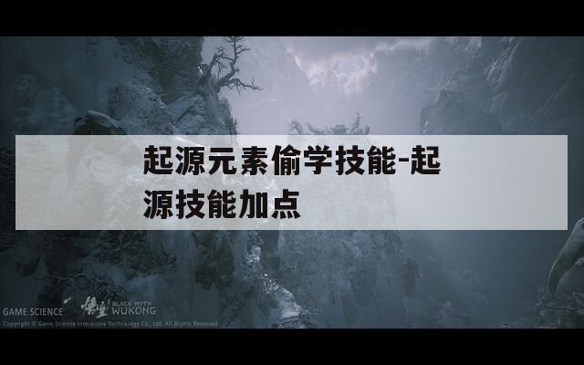 起源元素偷学技能-起源技能加点