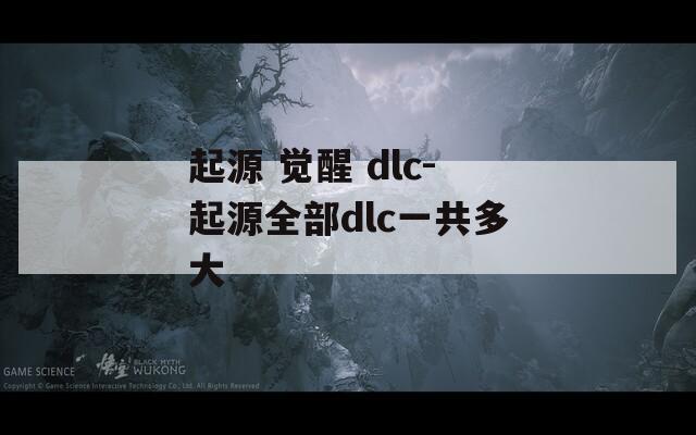 起源 觉醒 dlc-起源全部dlc一共多大