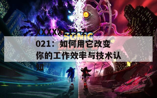 XXXXXL19-2021：如何用它改变你的工作效率与技术认知