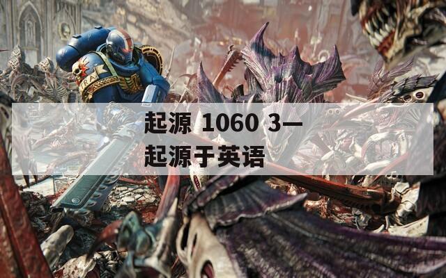 起源 1060 3—起源于英语