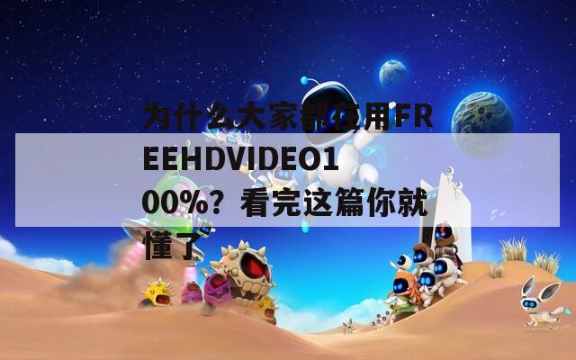为什么大家都在用FREEHDVIDEO100%？看完这篇你就懂了