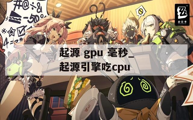 起源 gpu 毫秒_起源引擎吃cpu