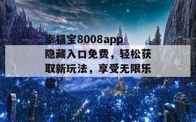 幸福宝8008app隐藏入口免费，轻松获取新玩法，享受无限乐趣！