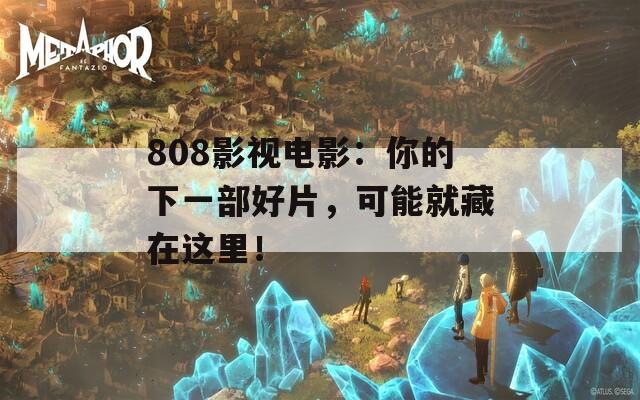 808影视电影：你的下一部好片，可能就藏在这里！