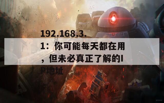 192.168.3.1：你可能每天都在用，但未必真正了解的IP地址