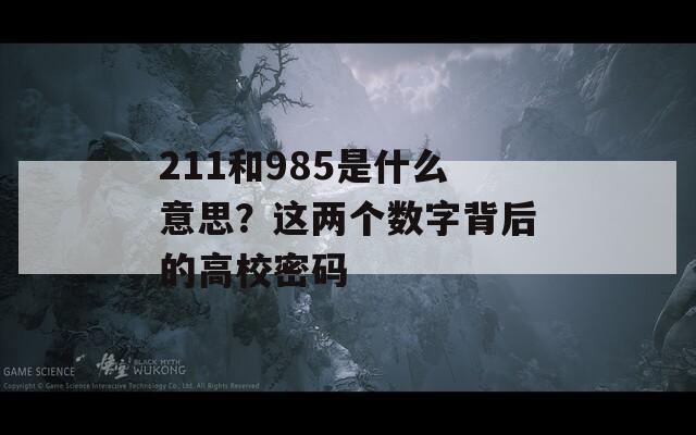 211和985是什么意思？这两个数字背后的高校密码