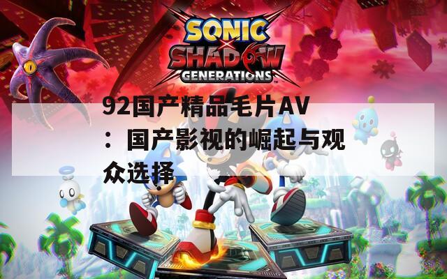 92国产精品毛片AV：国产影视的崛起与观众选择