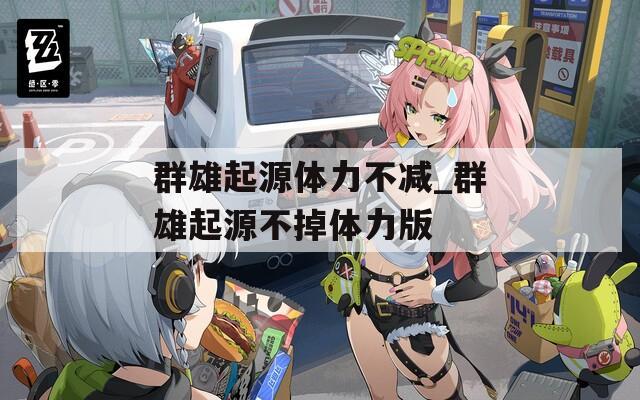 群雄起源体力不减_群雄起源不掉体力版