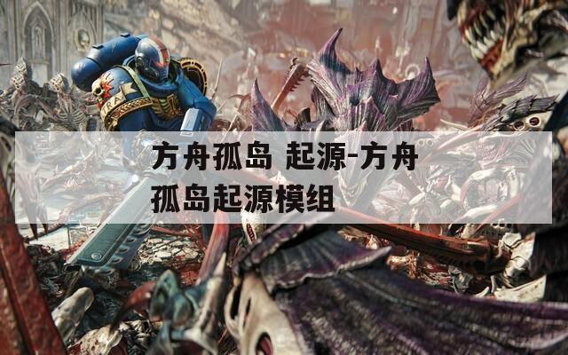 方舟孤岛 起源-方舟孤岛起源模组