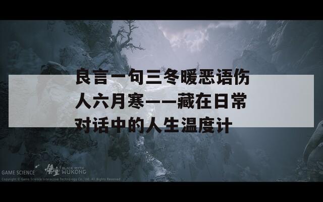 良言一句三冬暖恶语伤人六月寒——藏在日常对话中的人生温度计