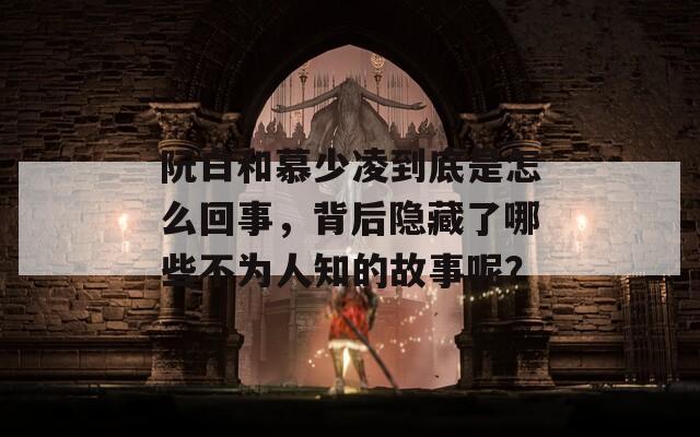 阮白和慕少凌到底是怎么回事，背后隐藏了哪些不为人知的故事呢？