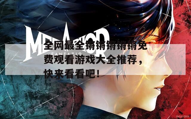 全网最全锵锵锵锵锵免费观看游戏大全推荐，快来看看吧！