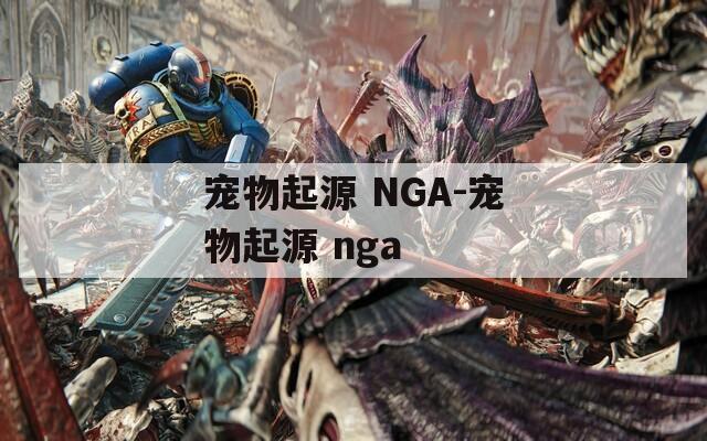 宠物起源 NGA-宠物起源 nga