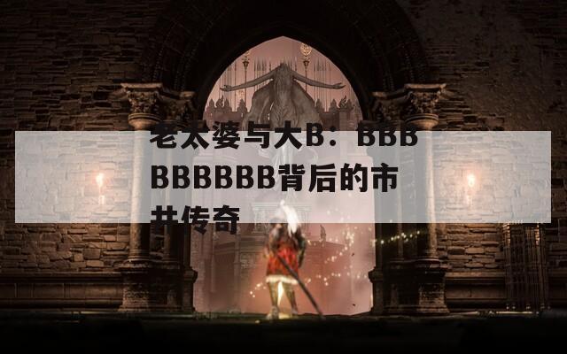 老太婆与大B：BBBBBBBBB背后的市井传奇