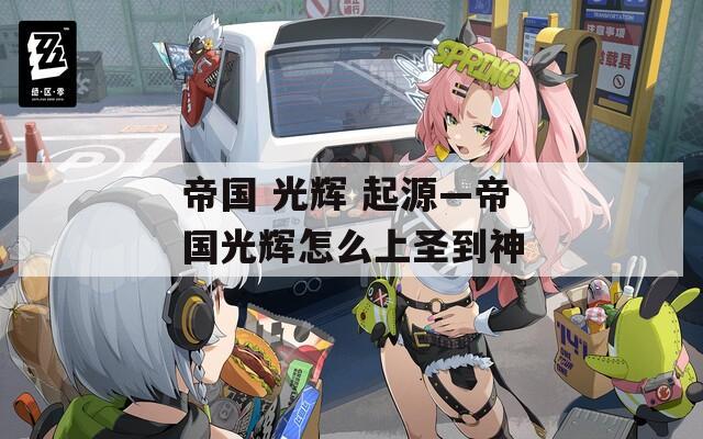 帝国 光辉 起源—帝国光辉怎么上圣到神