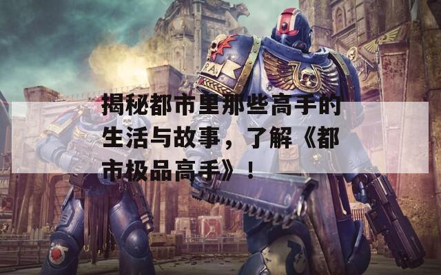 揭秘都市里那些高手的生活与故事，了解《都市极品高手》！