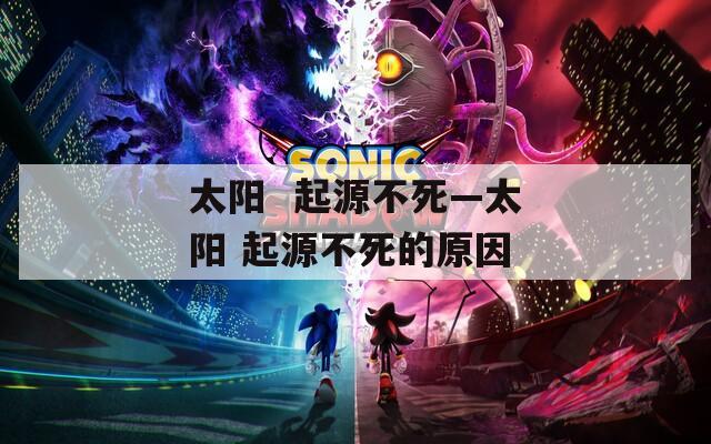 太阳  起源不死—太阳 起源不死的原因