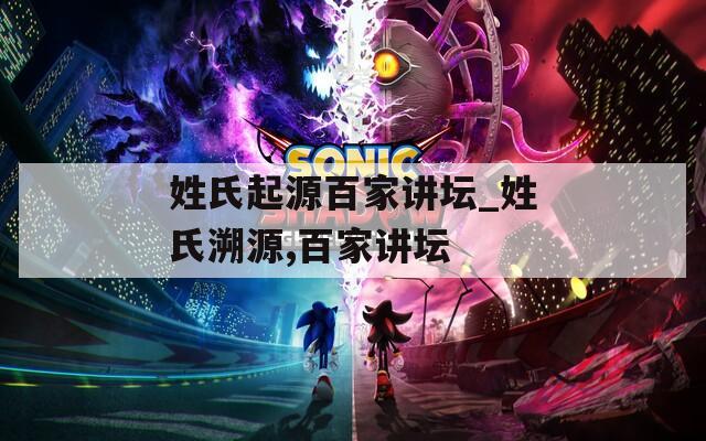 姓氏起源百家讲坛_姓氏溯源,百家讲坛
