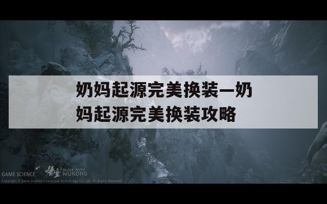奶妈起源完美换装—奶妈起源完美换装攻略