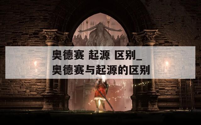 奥德赛 起源 区别_奥德赛与起源的区别