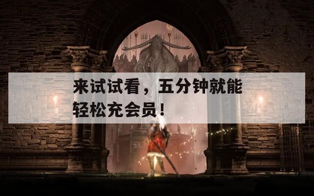 来试试看，五分钟就能轻松充会员！