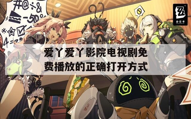 爱丫爱丫影院电视剧免费播放的正确打开方式