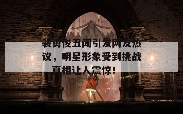 裴勇俊丑闻引发网友热议，明星形象受到挑战，真相让人震惊！
