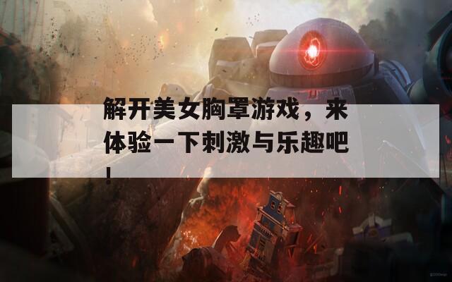 解开美女胸罩游戏，来体验一下刺激与乐趣吧！