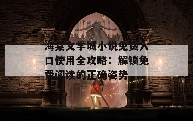 海棠文学城小说免费入口使用全攻略：解锁免费阅读的正确姿势