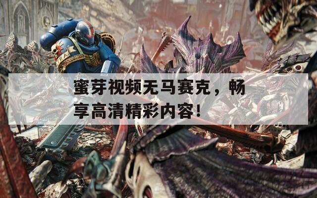 蜜芽视频无马赛克，畅享高清精彩内容！