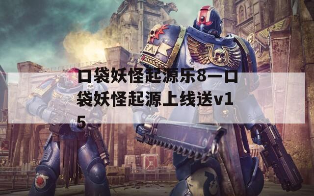 口袋妖怪起源乐8—口袋妖怪起源上线送v15
