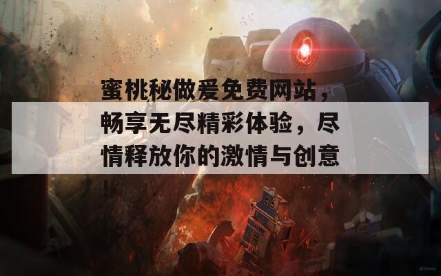 蜜桃秘做爰免费网站，畅享无尽精彩体验，尽情释放你的激情与创意！