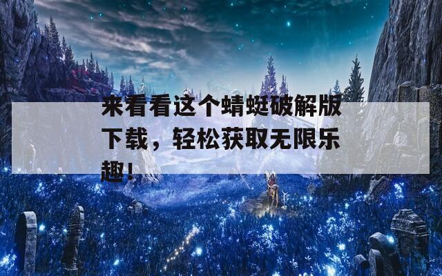 来看看这个蜻蜓破解版下载，轻松获取无限乐趣！