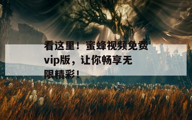 看这里！蜜蜂视频免费vip版，让你畅享无限精彩！