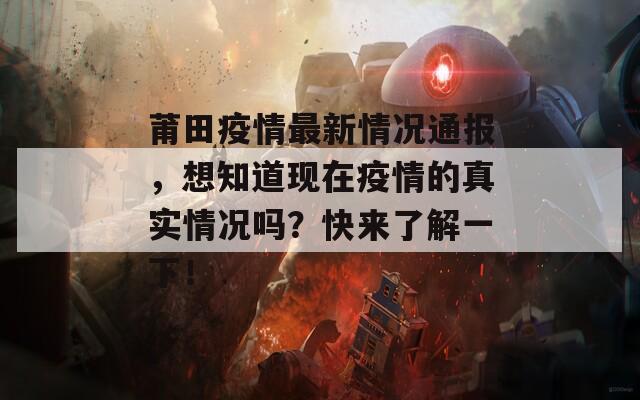 莆田疫情最新情况通报，想知道现在疫情的真实情况吗？快来了解一下！
