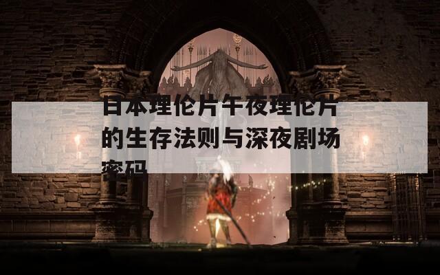 日本理伦片午夜理伦片的生存法则与深夜剧场密码