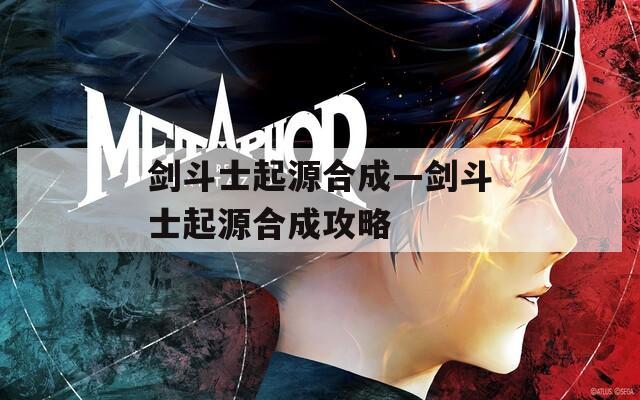 剑斗士起源合成—剑斗士起源合成攻略
