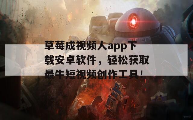 草莓成视频人app下载安卓软件，轻松获取最牛短视频创作工具！