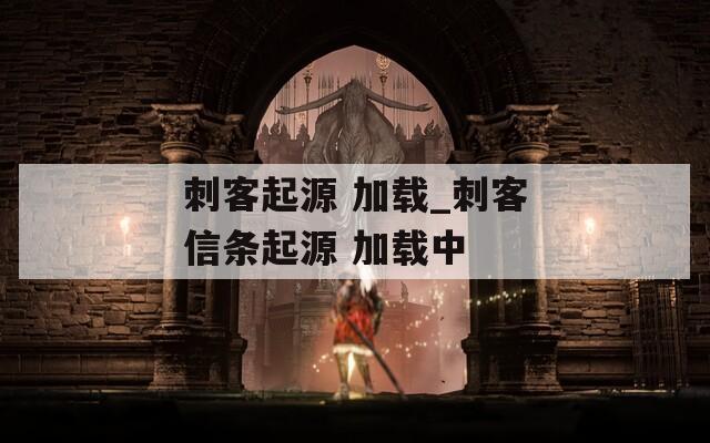 刺客起源 加载_刺客信条起源 加载中