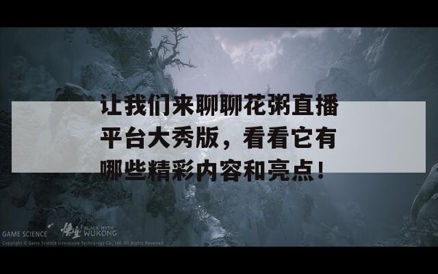 让我们来聊聊花粥直播平台大秀版，看看它有哪些精彩内容和亮点！