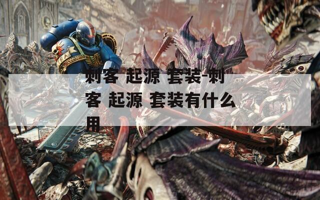 刺客 起源 套装-刺客 起源 套装有什么用